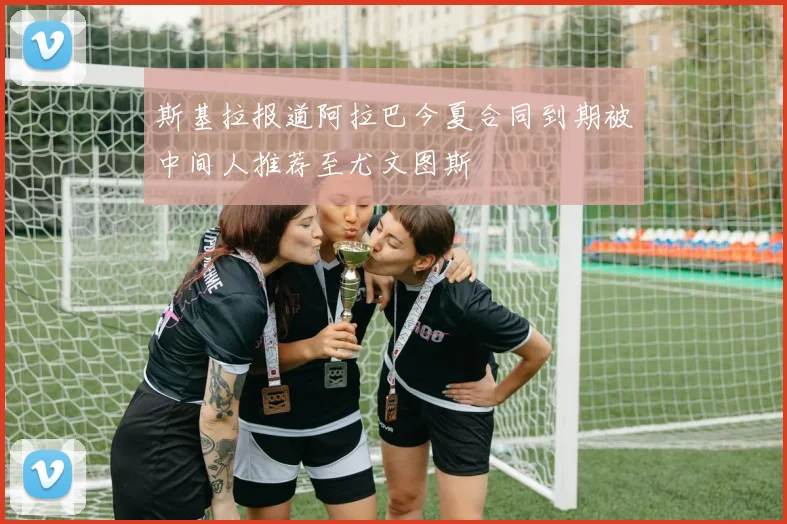 斯基拉报道阿拉巴今夏合同到期被中间人推荐至尤文图斯