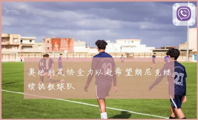 奥地利足协全力以赴希望朗尼克继续执教球队