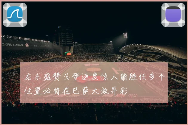 龙东盛赞戈登速度惊人能胜任多个位置必将在巴萨大放异彩