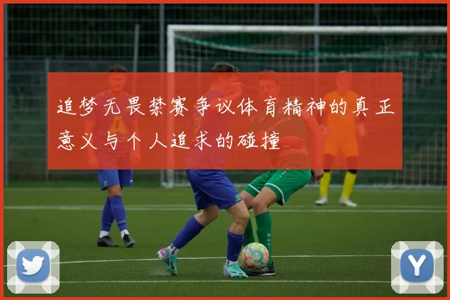 追梦无畏禁赛争议体育精神的真正意义与个人追求的碰撞