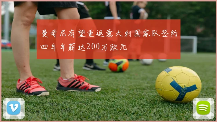 曼奇尼有望重返意大利国家队签约四年年薪达200万欧元