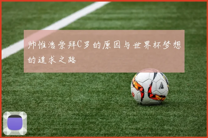帅惟浩崇拜C罗的原因与世界杯梦想的追求之路
