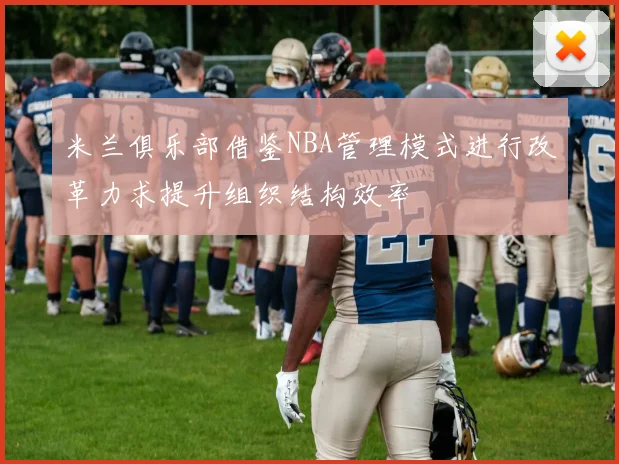 米兰俱乐部借鉴NBA管理模式进行改革力求提升组织结构效率