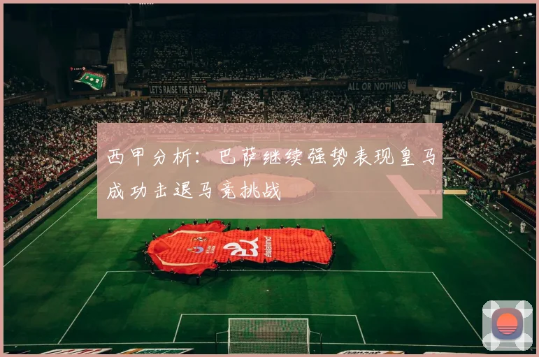 西甲分析：巴萨继续强势表现皇马成功击退马竞挑战