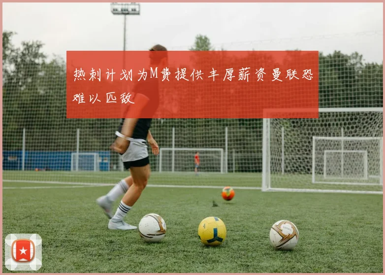 热刺计划为M费提供丰厚薪资曼联恐难以匹敌