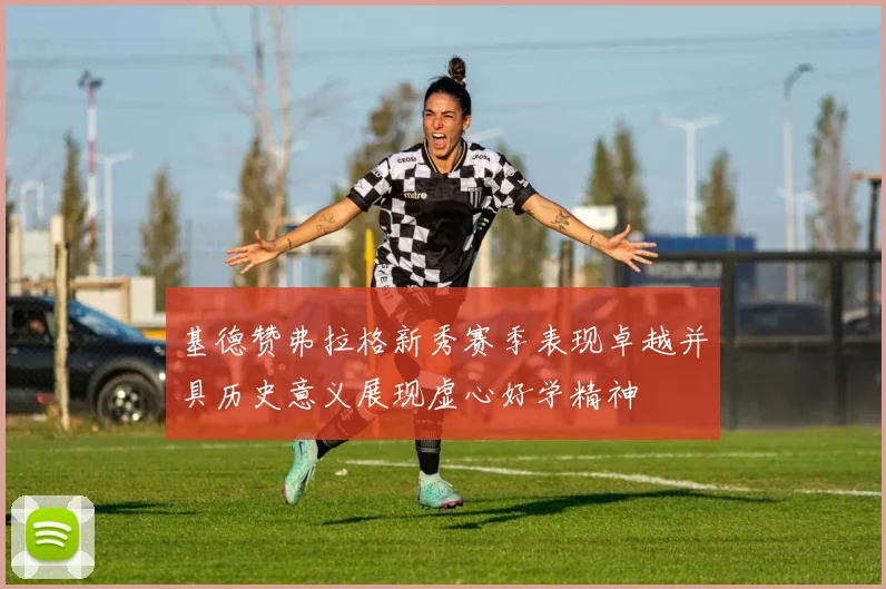 基德赞弗拉格新秀赛季表现卓越并具历史意义展现虚心好学精神